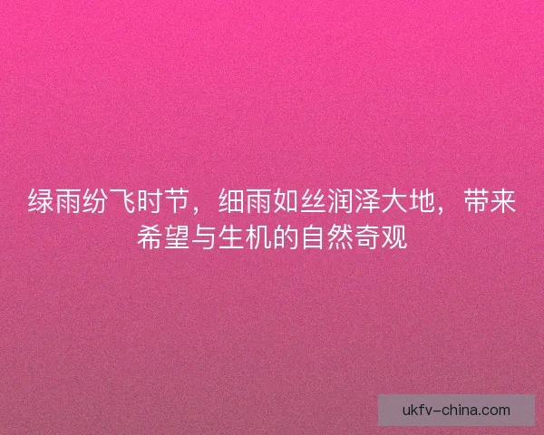 绿雨纷飞时节，细雨如丝润泽大地，带来希望与生机的自然奇观