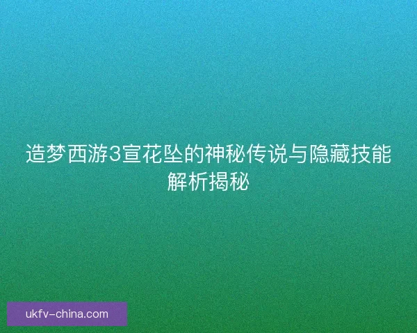 造梦西游3宣花坠的神秘传说与隐藏技能解析揭秘