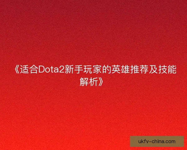 《适合Dota2新手玩家的英雄推荐及技能解析》
