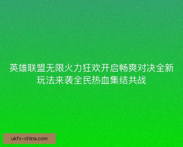 英雄联盟无限火力狂欢开启畅爽对决全新玩法来袭全民热血集结共战