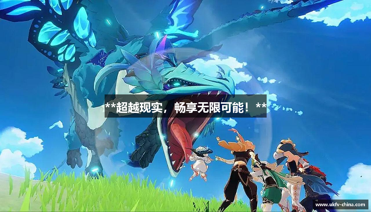**超越现实，畅享无限可能！**